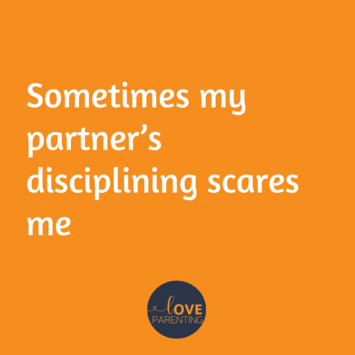 Sometimes my partner’s disciplining scares me