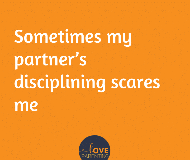 Sometimes my partner’s disciplining scares me